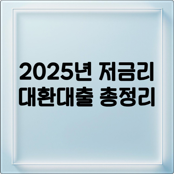 2025년 저금리 대환대출 총정리: 자격조건, 신청방법, 핵심 정보 완벽 분석