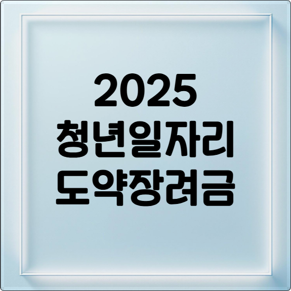 2025 청년일자리도약장려금: 지원 대상, 신청 방법 완벽 정리