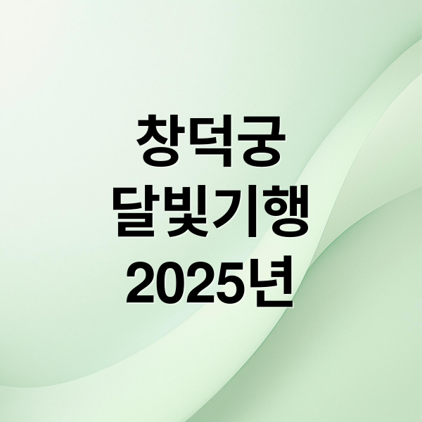 2025 창덕궁 달빛기행: 일정, 예매, 가격 완벽 정리