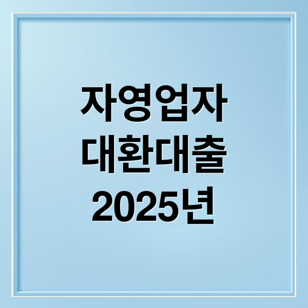 2025 자영업자 대환대출: 조건, 신청 방법, 지원 대상 완벽 정리