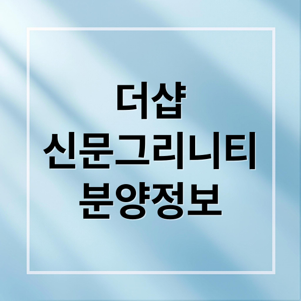 더샵 신문그리니티 2차 분양 정보: 입지, 가격, 투자 가치 총정리