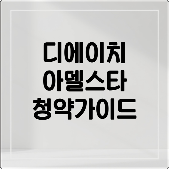 디에이치 아델스타 청약가이드