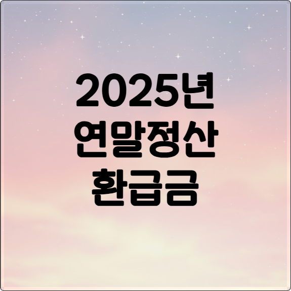 2025 연말정산 A to Z: 환급금 조회부터 절세 팁까지!