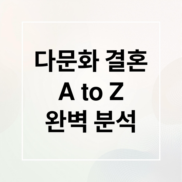 다문화 결혼 A to Z: 정의, 현황, 성공 전략 완벽 분석