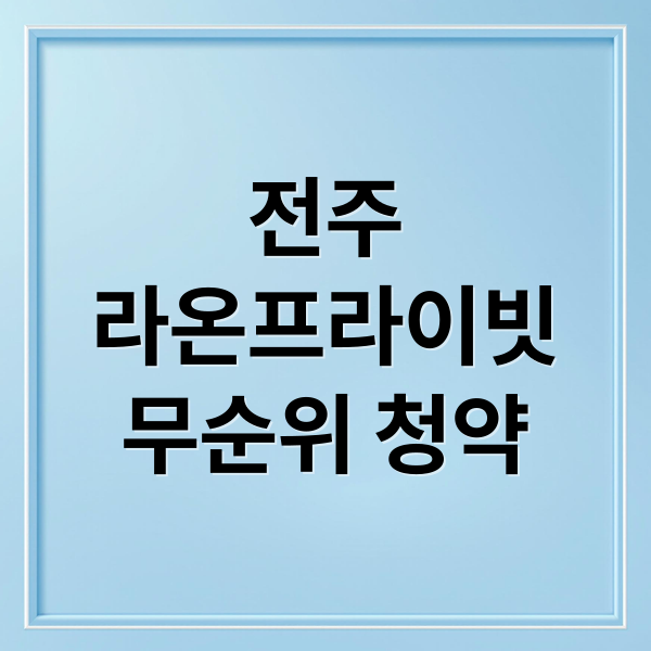 전주 라온프라이빗 퍼스티브 무순위 청약: 자격, 일정, 분양가 완벽 분석