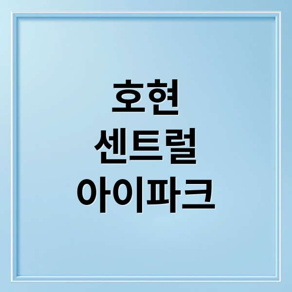 호현 센트럴 아이파크: 무순위 청약부터 투자 전망까지 완벽 분석