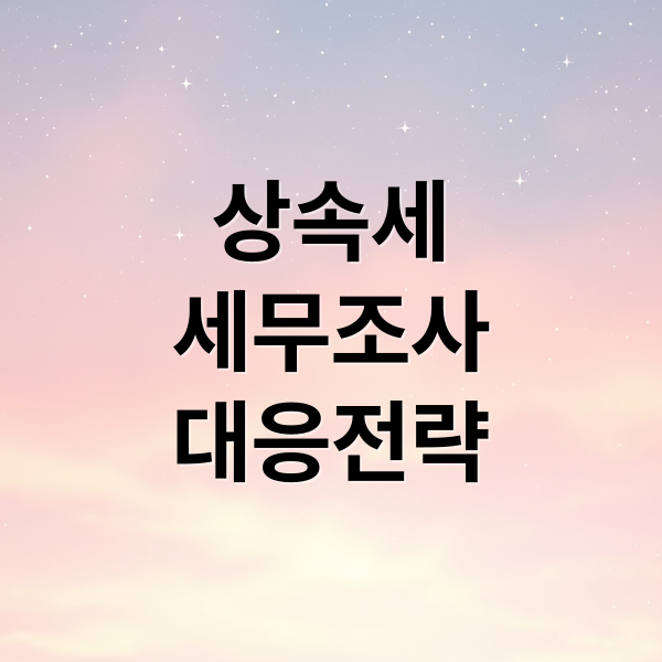 상속세 세무조사 A to Z: 대상, 절차, 대응 전략 완벽 분석