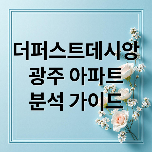 광주 더퍼스트데시앙 A to Z: 분양부터 입주, 시세, 전망까지
