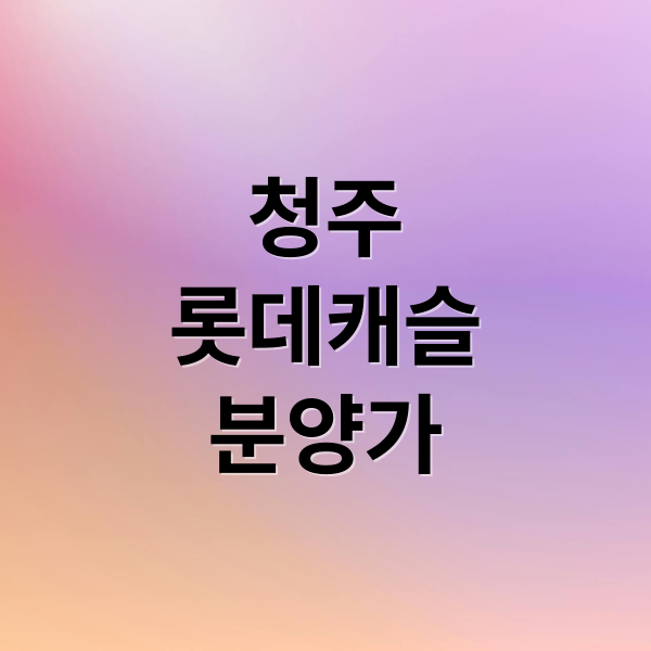 청주 롯데캐슬 시그니처: 5억 분양가 분석, 입지부터 미래 가치까지