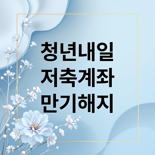청년내일저축계좌 만기 해지 완벽 가이드: 조건, 절차, 세금, 활용 A to Z