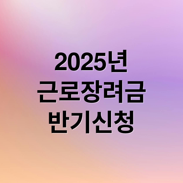 2025 근로장려금 반기 신청 완벽 가이드: 자격, 방법, 지급액 총정리