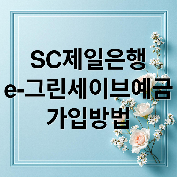 SC제일은행 e-그린세이브예금 완벽 분석: 금리, 조건, 혜택, 활용 전략 A to Z