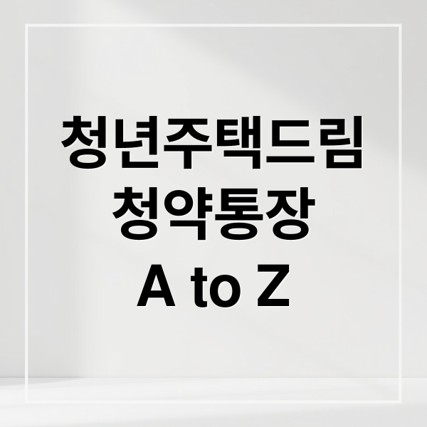 청년주택드림 청약통장 완벽 분석: 조건, 혜택, 대출, 전환 A to Z