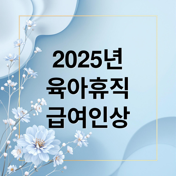 2025 육아휴직 급여 A to Z: 신청 조건, 방법, 금액, 필요 서류 완벽 정리