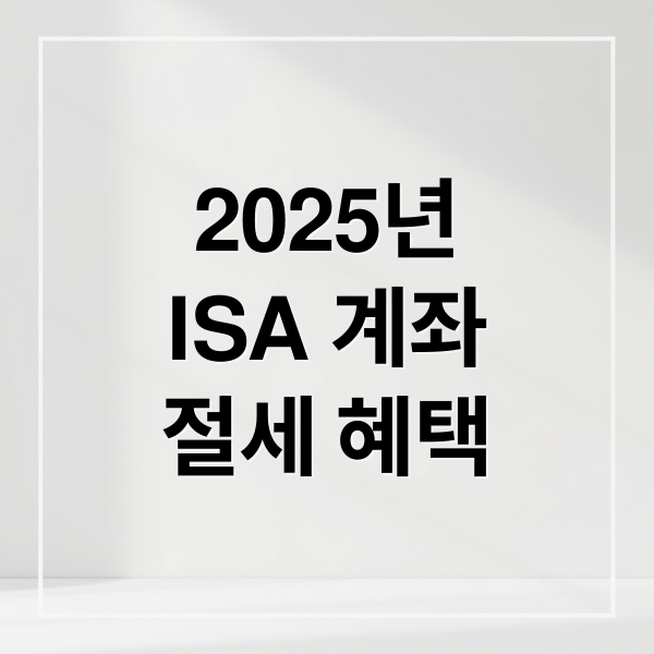 2025 ISA 계좌 완벽 가이드: 종류, 혜택, 개설 조건, 투자 전략 총정리