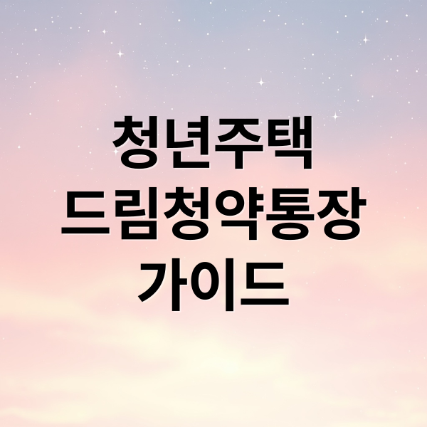 청년주택드림청약통장 완벽 가이드: 조건, 혜택, 전략 A to Z