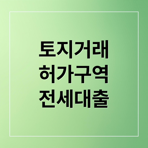 2025 토지거래허가구역 전세대출 총정리: LTV 규제, 조건, 유의사항 완벽 가이드
