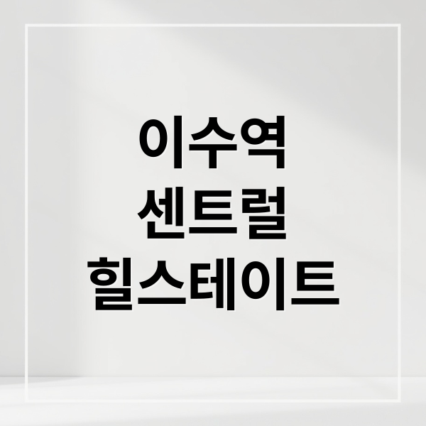 힐스테이트 이수역 센트럴: 분양가, 입지부터 청약 전략까지 완벽 분석
