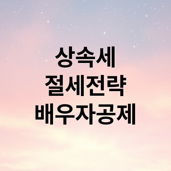 상속세 절세 전략: 배우자 공제와 동거주택 상속공제 A to Z