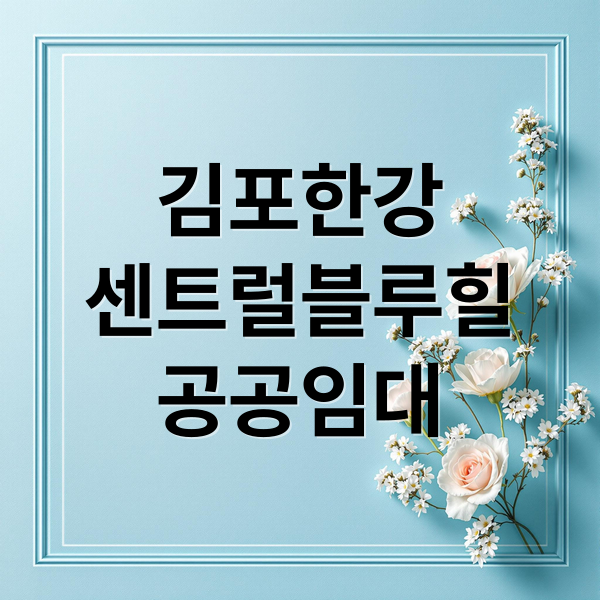 김포한강 센트럴블루힐 공공임대: 입주 조건, 신청 방법, 분양 전환 A to Z