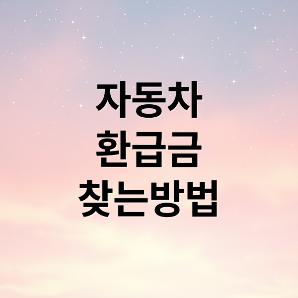 자동차 환급금: 숨겨진 돈 찾는 방법! 대상, 조회, 신청 A to Z