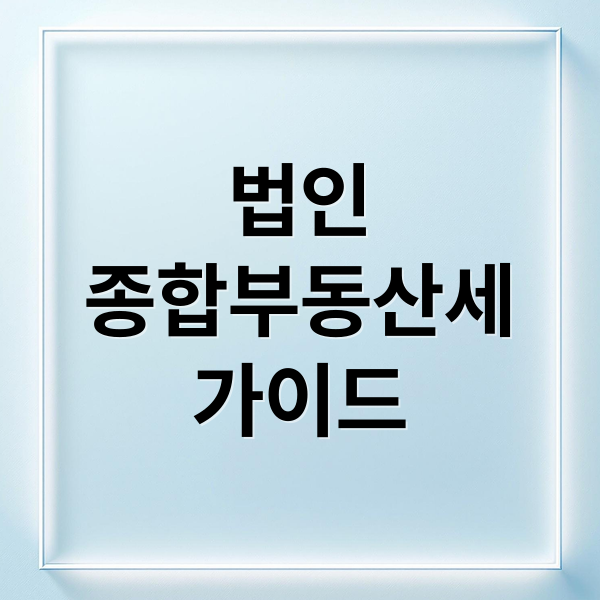 법인 종합부동산세 완벽 가이드: 계산, 절세 전략, 최신 동향까지!