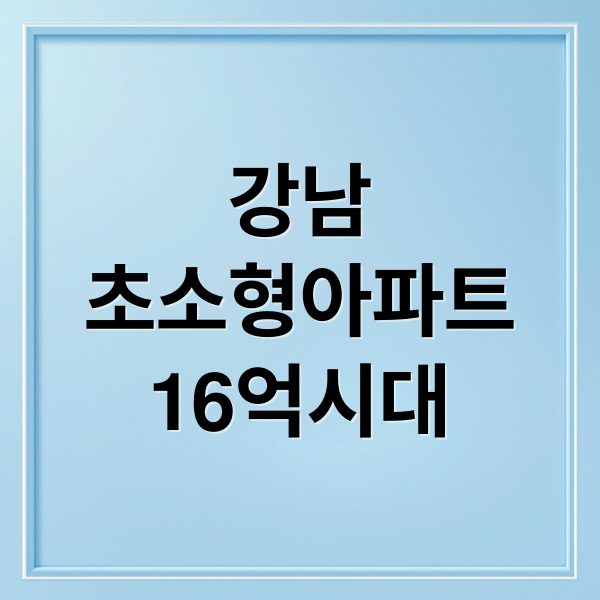 강남 초소형 아파트 16억 시대, 멈추지 않는 가격 상승 원인은?