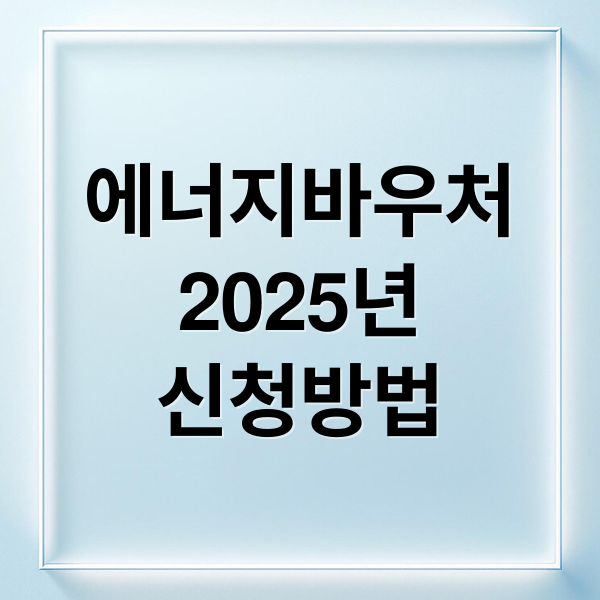 2025 에너지바우처 총정리: 지원 대상, 금액, 신청 방법, 사용처 완벽 가이드