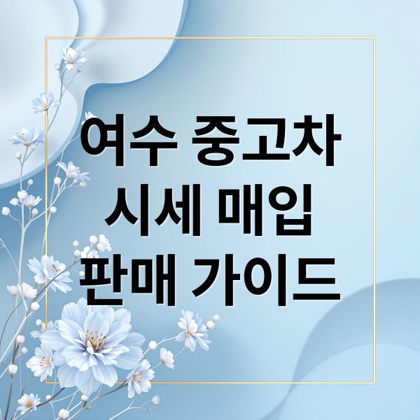 여수 중고차 완벽 가이드: 시세, 매입/판매, 직거래, 사기 예방 A to Z