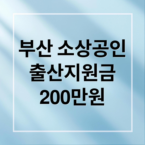 부산 소상공인 출산 지원금 200만원: 자격 조건, 신청 방법 완벽 정리
