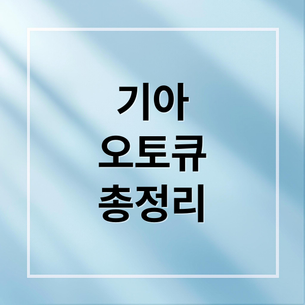 기아 오토큐 완벽 가이드: 서비스, 예약, 보증, 문제 해결 A to Z