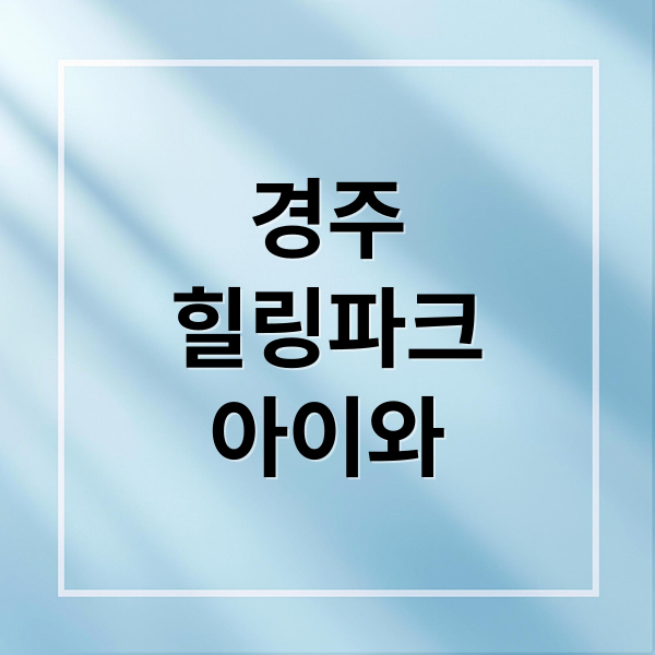 경주 국민힐링파크 완전정복: 명소, 맛집, 꿀팁 총정리 (아이와 함께)