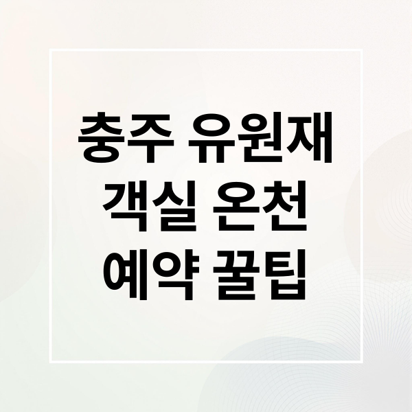 충주 유원재 완벽 가이드: 객실, 온천, 예약 꿀팁 & 주변 관광 A to Z