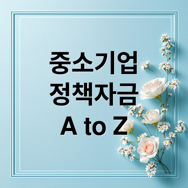 중소기업 정책자금 A to Z: 종류, 신청, 심사, 활용 완벽 가이드