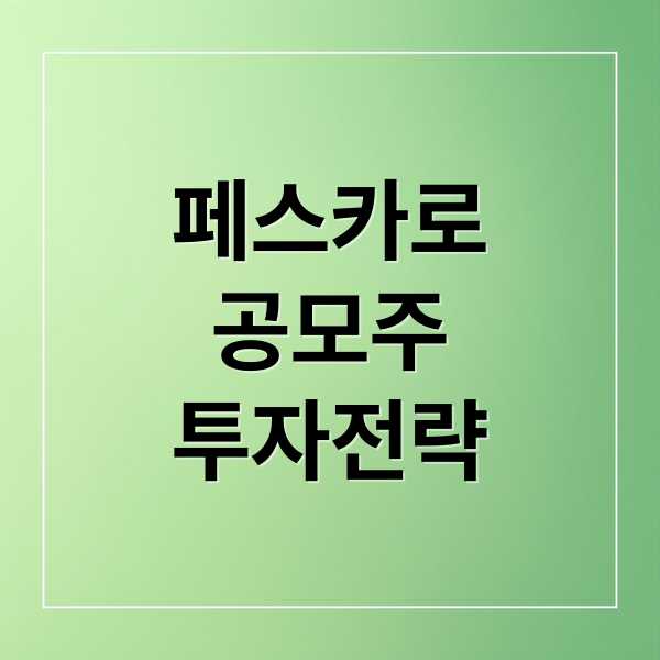 페스카로 공모주 투자 전략 A to Z: 공모가 분석, 수요예측, 유의사항