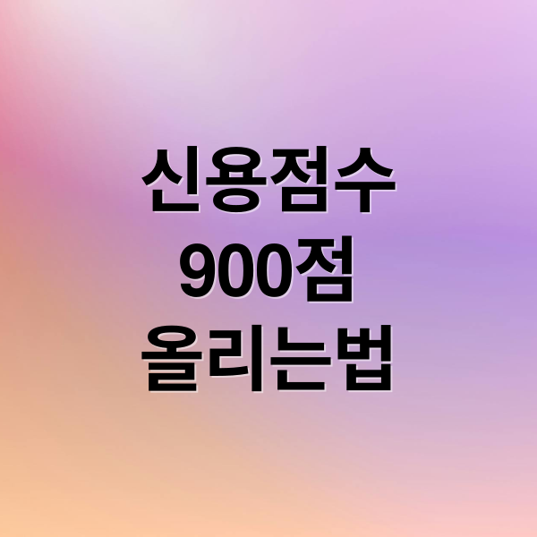 신용점수 900점 완벽 가이드: 올리는 법부터 유지 전략까지 A to Z