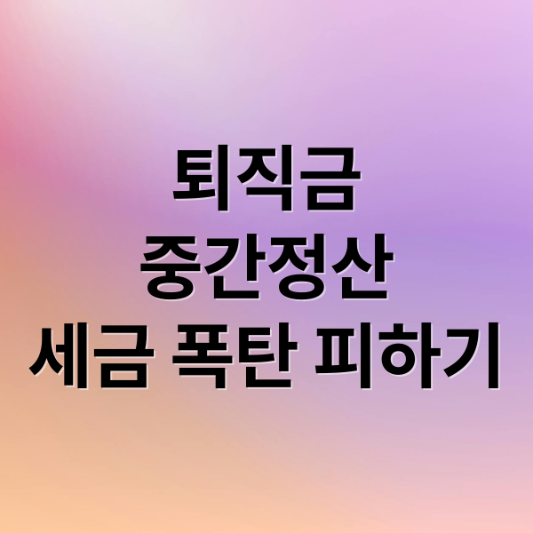 퇴직금 중간정산 세금 폭탄 피하는 법: 절세 전략 완벽 가이드