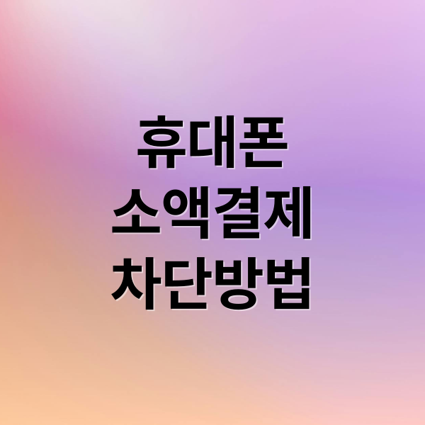 휴대폰 소액결제 차단, 통신사별 완벽 가이드 및 안전 이용법